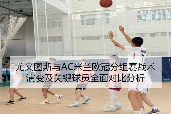 尤文图斯与AC米兰欧冠分组赛战术演变及关键球员全面对比分析 | VW Sports